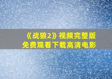 《战狼2》视频完整版免费观看下载高清电影