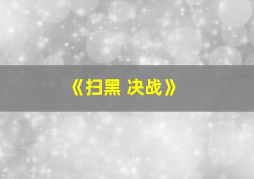 《扫黑 决战》