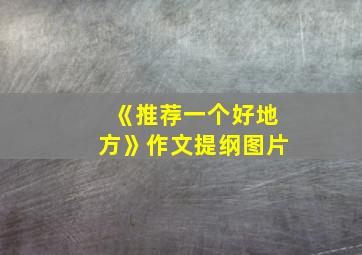 《推荐一个好地方》作文提纲图片