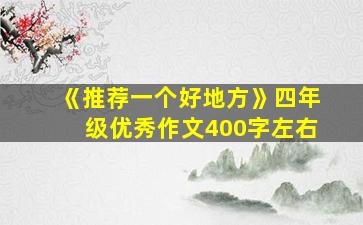 《推荐一个好地方》四年级优秀作文400字左右