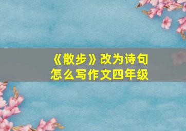 《散步》改为诗句怎么写作文四年级