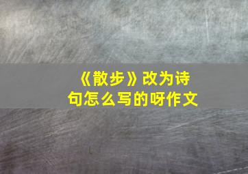 《散步》改为诗句怎么写的呀作文