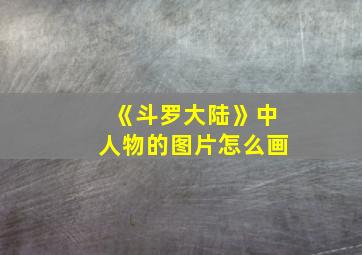 《斗罗大陆》中人物的图片怎么画