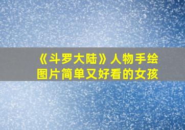 《斗罗大陆》人物手绘图片简单又好看的女孩