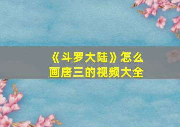 《斗罗大陆》怎么画唐三的视频大全