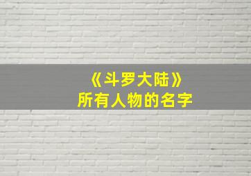 《斗罗大陆》所有人物的名字