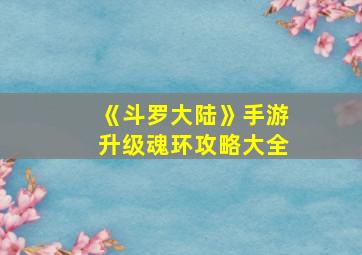 《斗罗大陆》手游升级魂环攻略大全