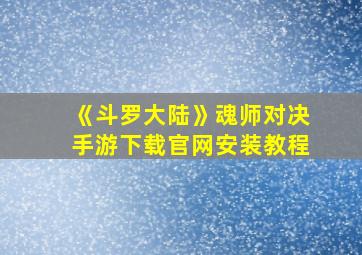 《斗罗大陆》魂师对决手游下载官网安装教程