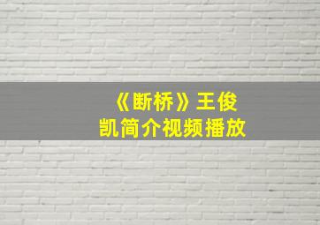 《断桥》王俊凯简介视频播放