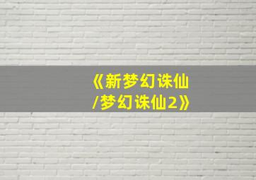 《新梦幻诛仙/梦幻诛仙2》