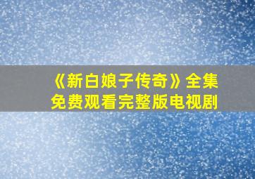 《新白娘子传奇》全集免费观看完整版电视剧