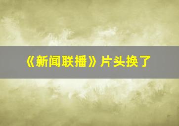 《新闻联播》片头换了