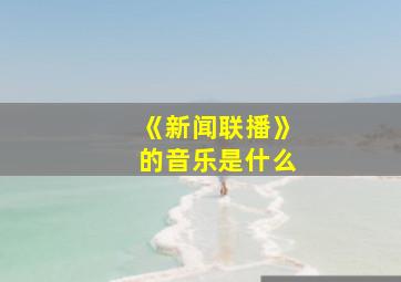 《新闻联播》的音乐是什么