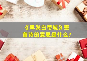 《早发白帝城》整首诗的意思是什么?