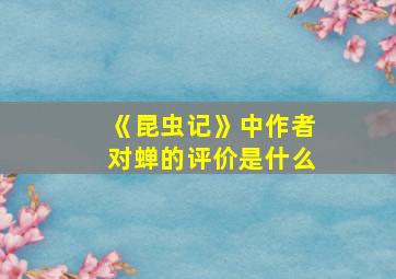 《昆虫记》中作者对蝉的评价是什么