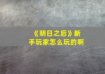 《明日之后》新手玩家怎么玩的啊