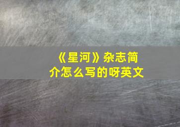 《星河》杂志简介怎么写的呀英文