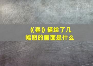 《春》描绘了几幅图的画面是什么