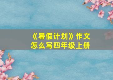 《暑假计划》作文怎么写四年级上册