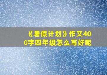 《暑假计划》作文400字四年级怎么写好呢