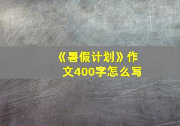 《暑假计划》作文400字怎么写