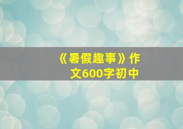 《暑假趣事》作文600字初中