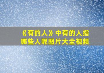 《有的人》中有的人指哪些人呢图片大全视频