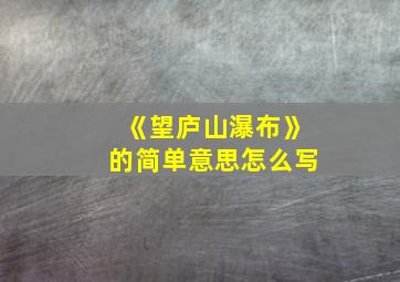 《望庐山瀑布》的简单意思怎么写