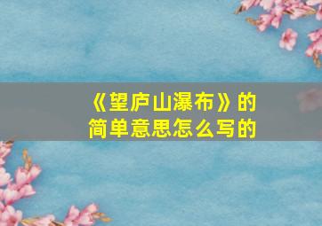 《望庐山瀑布》的简单意思怎么写的