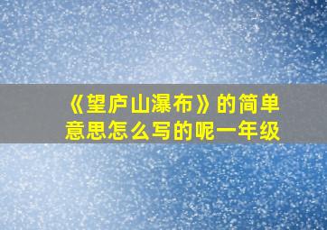 《望庐山瀑布》的简单意思怎么写的呢一年级