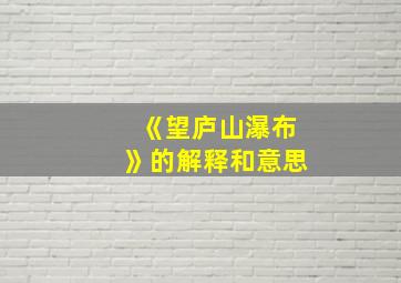 《望庐山瀑布》的解释和意思