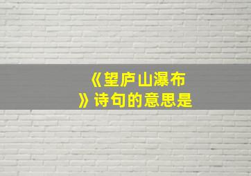 《望庐山瀑布》诗句的意思是