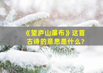 《望庐山瀑布》这首古诗的意思是什么?