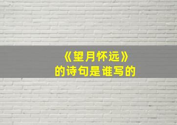 《望月怀远》的诗句是谁写的