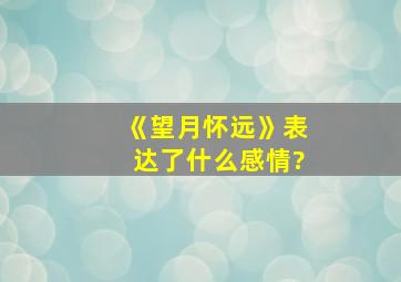 《望月怀远》表达了什么感情?