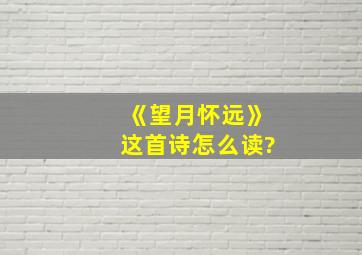 《望月怀远》这首诗怎么读?