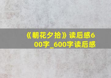 《朝花夕拾》读后感600字_600字读后感