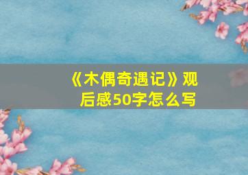 《木偶奇遇记》观后感50字怎么写