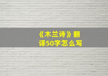 《木兰诗》翻译50字怎么写