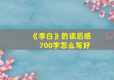 《李白》的读后感700字怎么写好