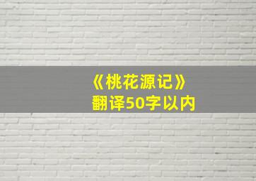 《桃花源记》翻译50字以内