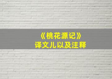 《桃花源记》译文儿以及注释