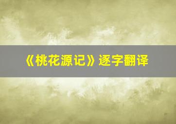 《桃花源记》逐字翻译