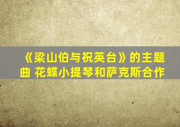 《梁山伯与祝英台》的主题曲 花蝶小提琴和萨克斯合作