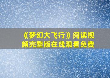 《梦幻大飞行》阅读视频完整版在线观看免费