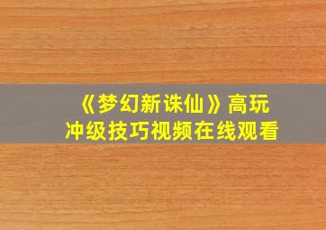 《梦幻新诛仙》高玩冲级技巧视频在线观看