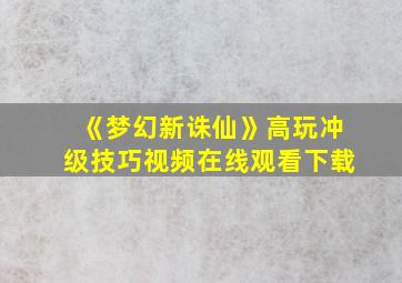 《梦幻新诛仙》高玩冲级技巧视频在线观看下载