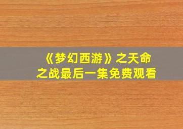 《梦幻西游》之天命之战最后一集免费观看