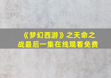 《梦幻西游》之天命之战最后一集在线观看免费