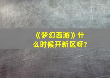 《梦幻西游》什么时候开新区呀?